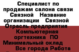 Специалист по продажам салона связи Связной › Название организации ­ Связной › Отрасль предприятия ­ Компьютерная, оргтехника, ПО › Минимальный оклад ­ 22 000 - Все города Работа » Вакансии   . Алтайский край,Славгород г.